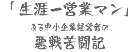 「生涯一営業マン」ある中小企業経営者の悪戦苦闘記